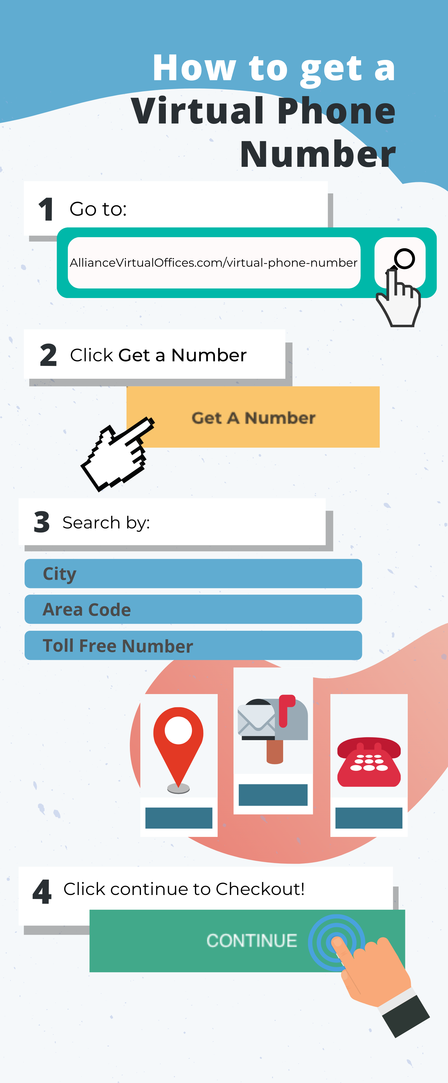 how to get a virtual phone number - Go to AllianceVirtualOffices.com/virtual-phone-number Click Get A Number Search by City, Area Code, or get a toll free number Click Continue to checkout! - infographic how to get a virtual phone number - Go to AllianceVirtualOffices.com/virtual-phone-number
Click Get A Number
Search by City, Area Code, or get a toll free number
Click Continue to checkout! - infographic